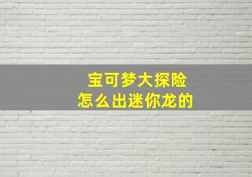 宝可梦大探险怎么出迷你龙的