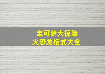 宝可梦大探险火恐龙招式大全