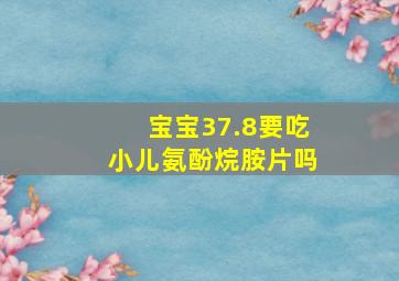 宝宝37.8要吃小儿氨酚烷胺片吗