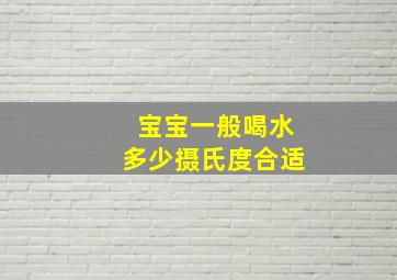 宝宝一般喝水多少摄氏度合适