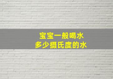 宝宝一般喝水多少摄氏度的水