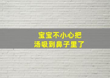 宝宝不小心把汤吸到鼻子里了