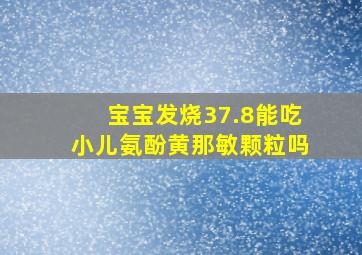 宝宝发烧37.8能吃小儿氨酚黄那敏颗粒吗