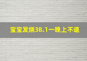 宝宝发烧38.1一晚上不退