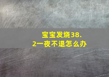 宝宝发烧38.2一夜不退怎么办