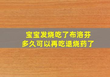 宝宝发烧吃了布洛芬多久可以再吃退烧药了