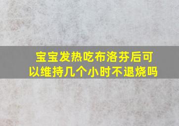 宝宝发热吃布洛芬后可以维持几个小时不退烧吗