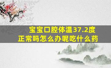 宝宝口腔体温37.2度正常吗怎么办呢吃什么药