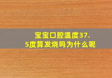 宝宝口腔温度37.5度算发烧吗为什么呢