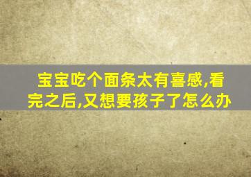 宝宝吃个面条太有喜感,看完之后,又想要孩子了怎么办