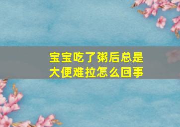 宝宝吃了粥后总是大便难拉怎么回事