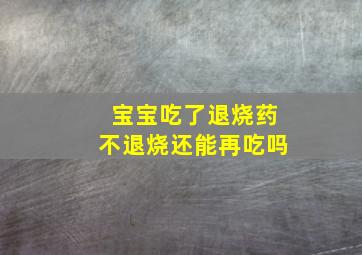 宝宝吃了退烧药不退烧还能再吃吗