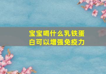 宝宝喝什么乳铁蛋白可以增强免疫力