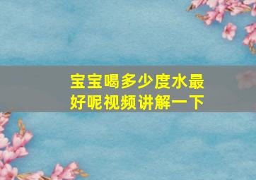 宝宝喝多少度水最好呢视频讲解一下