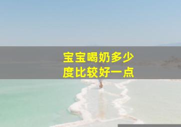 宝宝喝奶多少度比较好一点