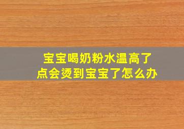 宝宝喝奶粉水温高了点会烫到宝宝了怎么办