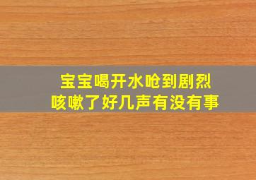 宝宝喝开水呛到剧烈咳嗽了好几声有没有事