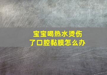 宝宝喝热水烫伤了口腔黏膜怎么办