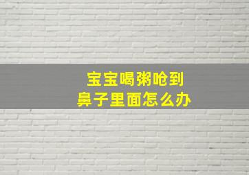 宝宝喝粥呛到鼻子里面怎么办