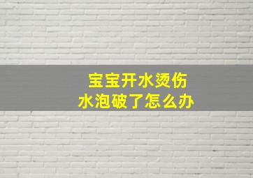 宝宝开水烫伤水泡破了怎么办