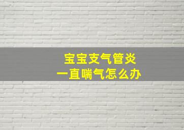 宝宝支气管炎一直喘气怎么办