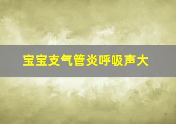 宝宝支气管炎呼吸声大