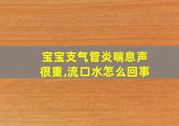 宝宝支气管炎喘息声很重,流口水怎么回事