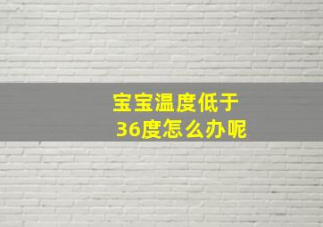 宝宝温度低于36度怎么办呢