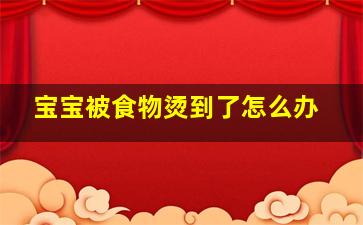 宝宝被食物烫到了怎么办