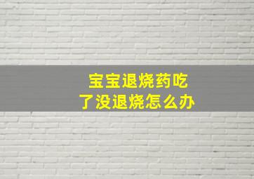 宝宝退烧药吃了没退烧怎么办