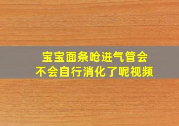 宝宝面条呛进气管会不会自行消化了呢视频