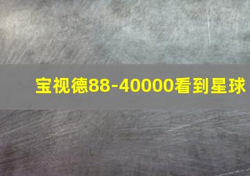 宝视德88-40000看到星球