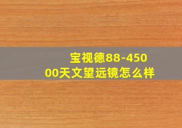 宝视德88-45000天文望远镜怎么样