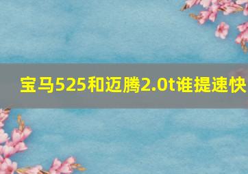 宝马525和迈腾2.0t谁提速快