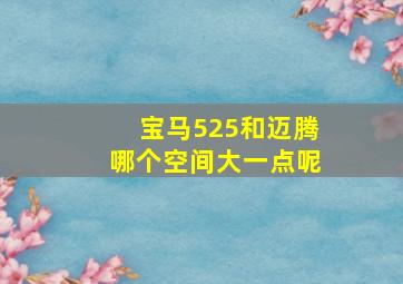 宝马525和迈腾哪个空间大一点呢