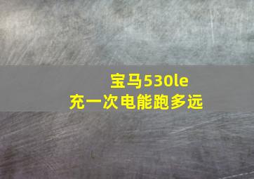 宝马530le充一次电能跑多远