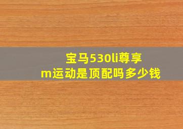 宝马530li尊享m运动是顶配吗多少钱