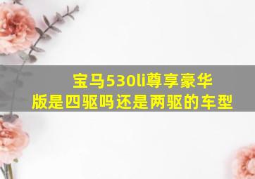 宝马530li尊享豪华版是四驱吗还是两驱的车型