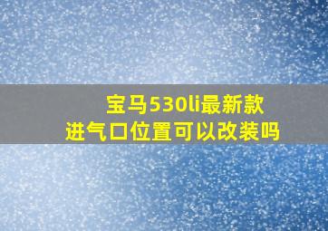 宝马530li最新款进气口位置可以改装吗