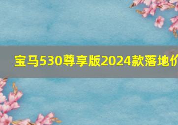 宝马530尊享版2024款落地价