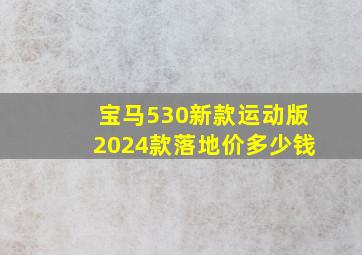 宝马530新款运动版2024款落地价多少钱