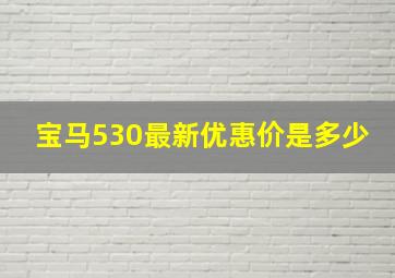 宝马530最新优惠价是多少