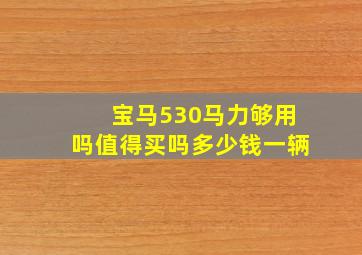 宝马530马力够用吗值得买吗多少钱一辆