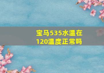 宝马535水温在120温度正常吗