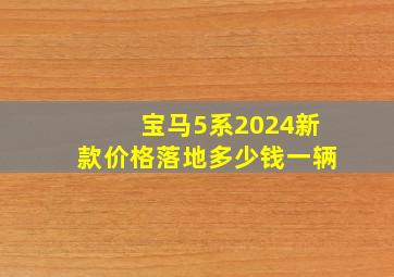 宝马5系2024新款价格落地多少钱一辆