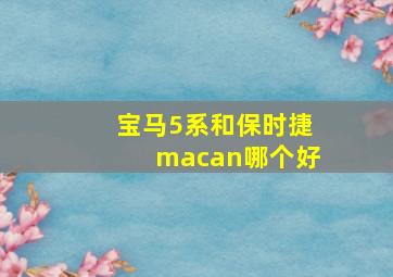 宝马5系和保时捷macan哪个好