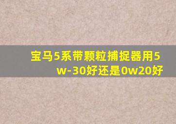 宝马5系带颗粒捕捉器用5w-30好还是0w20好