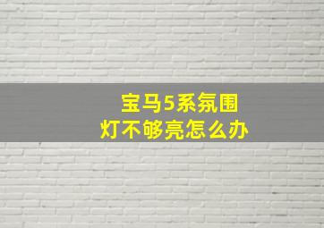 宝马5系氛围灯不够亮怎么办