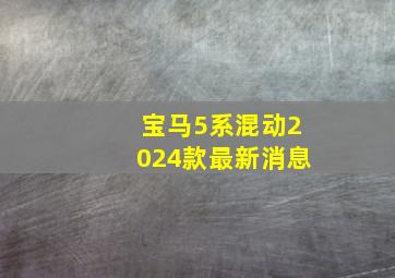 宝马5系混动2024款最新消息