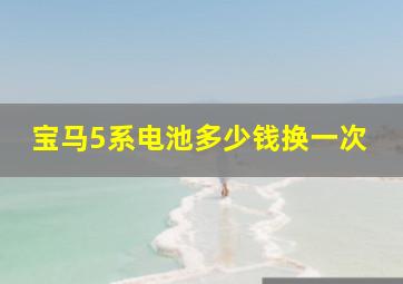 宝马5系电池多少钱换一次